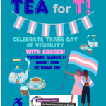 Poster for Tea for T! Celebrate Trans Day of Visibility with GRCGED! Tuesday March 31 from 12-2pm UC Room 109. There are images of people holding and wearing trans flags, a wheelchair accessible symbol and the GRCGED logo
